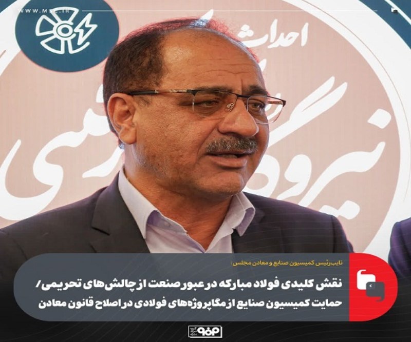 نقش كلیدی فولاد مباركه در عبور صنعت از چالش‌ های تحریمی/ حمایت كمیسیون صنایع از مگاپروژه‌ های فولادی در اصلاح قانون معادن