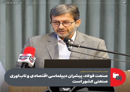 صنعت فولاد، پیشران دیپلماسی اقتصادی و تاب‌ آوری صنعتی کشور است