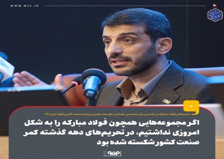 اگر مجموعه‌هایی همچون فولاد مبارکه را به شکل امروزی نداشتیم، در تحریم‌های دهه گذشته کمر صنعت کشور شکسته شده بود