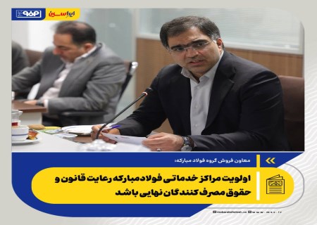 اولویت مراکز خدماتی فولادمبارکه رعایت قانون و حقوق مصرف کنندگان نهایی باشد