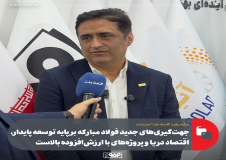 جهت گیری های جدید فولاد مبارکه بر پایه توسعه پایدار، اقتصاد دریا و پروژه های با ارزش افزوده بالا است