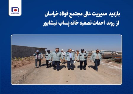 بازدید سرپرست مدیریت عامل فولاد خراسان از پروژه احداث تصفیه خانه پَساب نیشابور