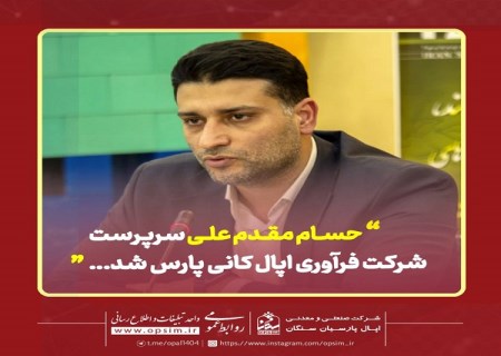 حسام مقدم علی سرپرست جدید شرکت فرآوری اپال کانی پارس شد