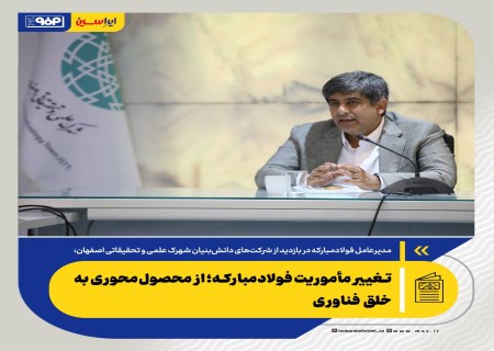 تغییر مأموریت فولادمبارکه؛ از محصول‌محوری به خلق فناوری