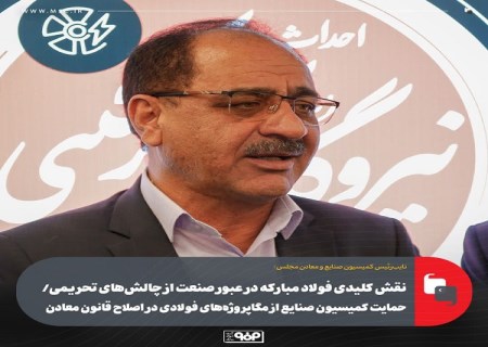 نقش كلیدی فولاد مباركه در عبور صنعت از چالش‌ های تحریمی/ حمایت كمیسیون صنایع از مگاپروژه‌ های فولادی در اصلاح قانون معادن